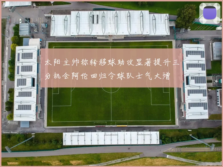 太阳主帅称转移球助攻显著提升三分机会阿伦回归令球队士气大增