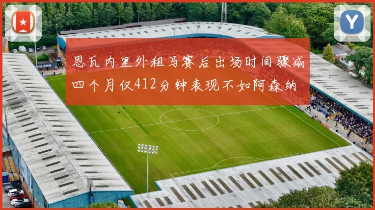 恩瓦内里外租马赛后出场时间骤减四个月仅412分钟表现不如阿森纳