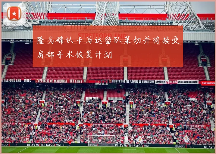 隆戈确认卡马达留队莱切并将接受肩部手术恢复计划