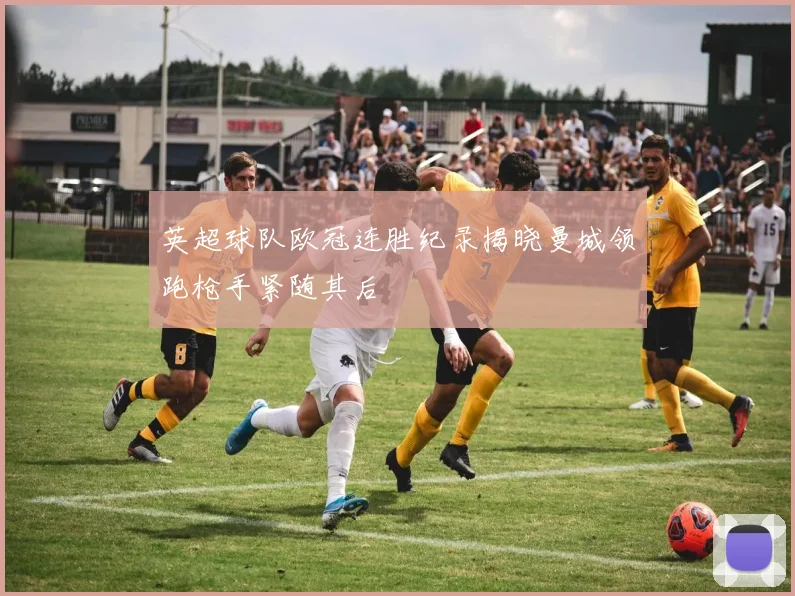 英超球队欧冠连胜纪录揭晓曼城领跑枪手紧随其后