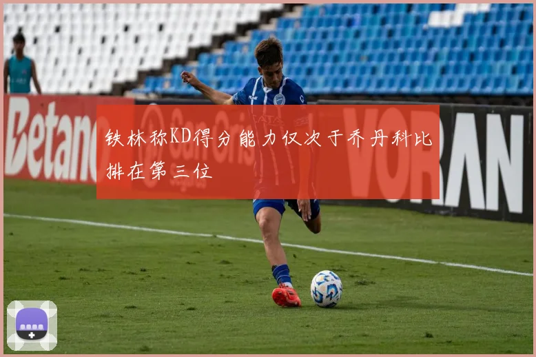 铁林称KD得分能力仅次于乔丹科比排在第三位