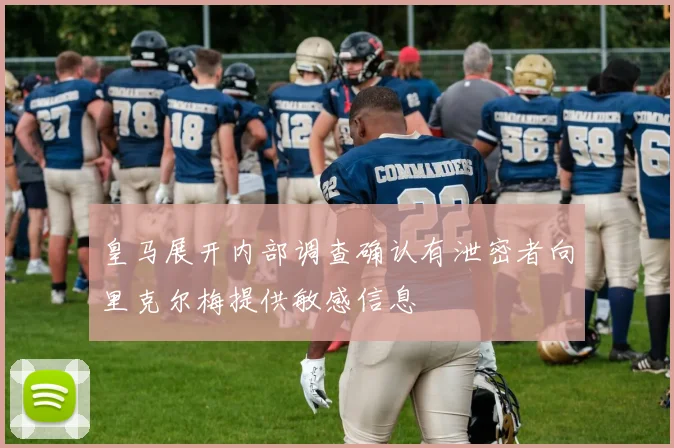 皇马展开内部调查确认有泄密者向里克尔梅提供敏感信息
