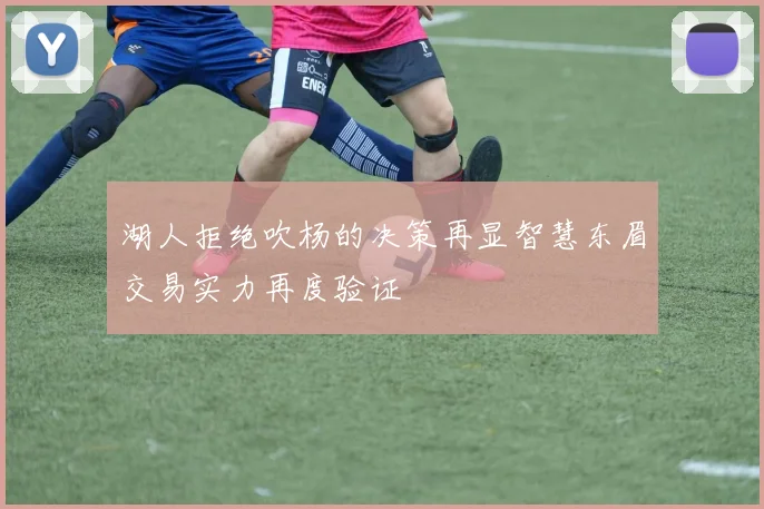 湖人拒绝吹杨的决策再显智慧东眉交易实力再度验证
