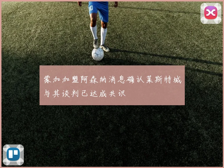 蒙加加盟阿森纳消息确认莱斯特城与其谈判已达成共识