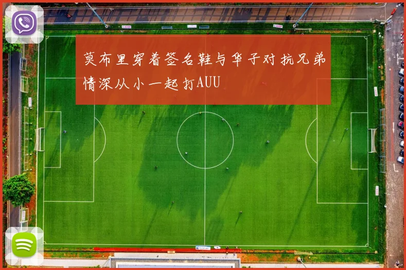 莫布里穿着签名鞋与华子对抗兄弟情深从小一起打AUU