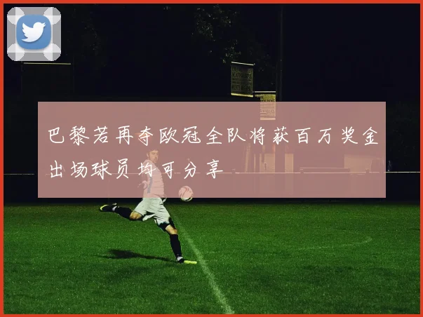 巴黎若再夺欧冠全队将获百万奖金出场球员均可分享