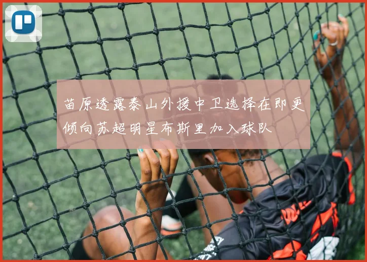 苗原透露泰山外援中卫选择在即更倾向苏超明星布斯里加入球队